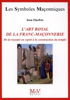 Jean Onofrio L'art royal de la franc-maçonnerie De la royauté en esprit à la construction du temple